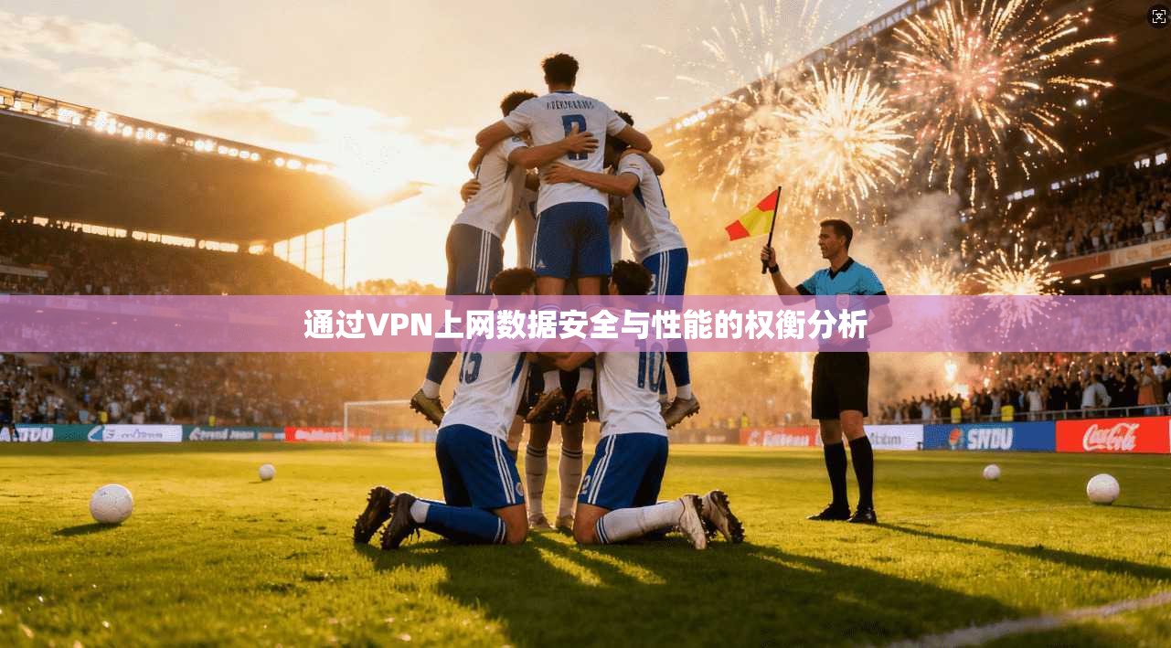 通过VPN上网数据安全与性能的权衡分析