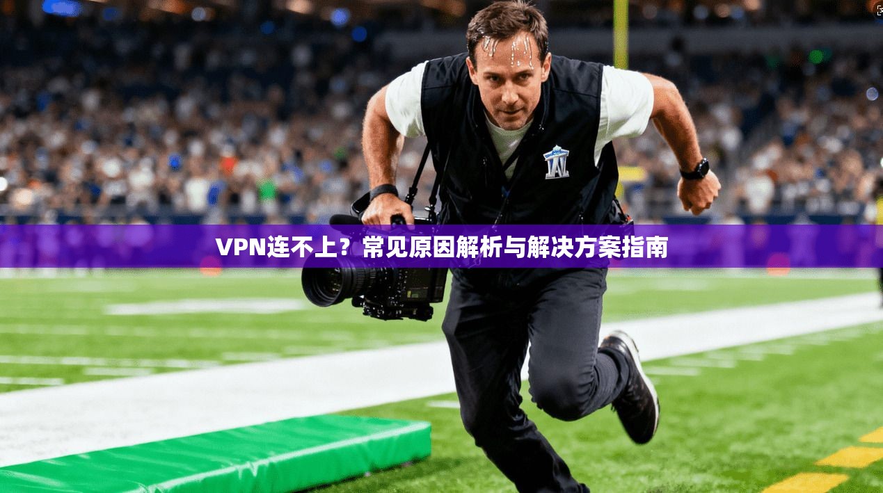 VPN连不上？常见原因解析与解决方案指南