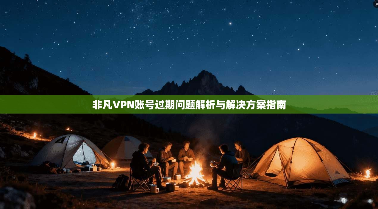 非凡VPN账号过期问题解析与解决方案指南