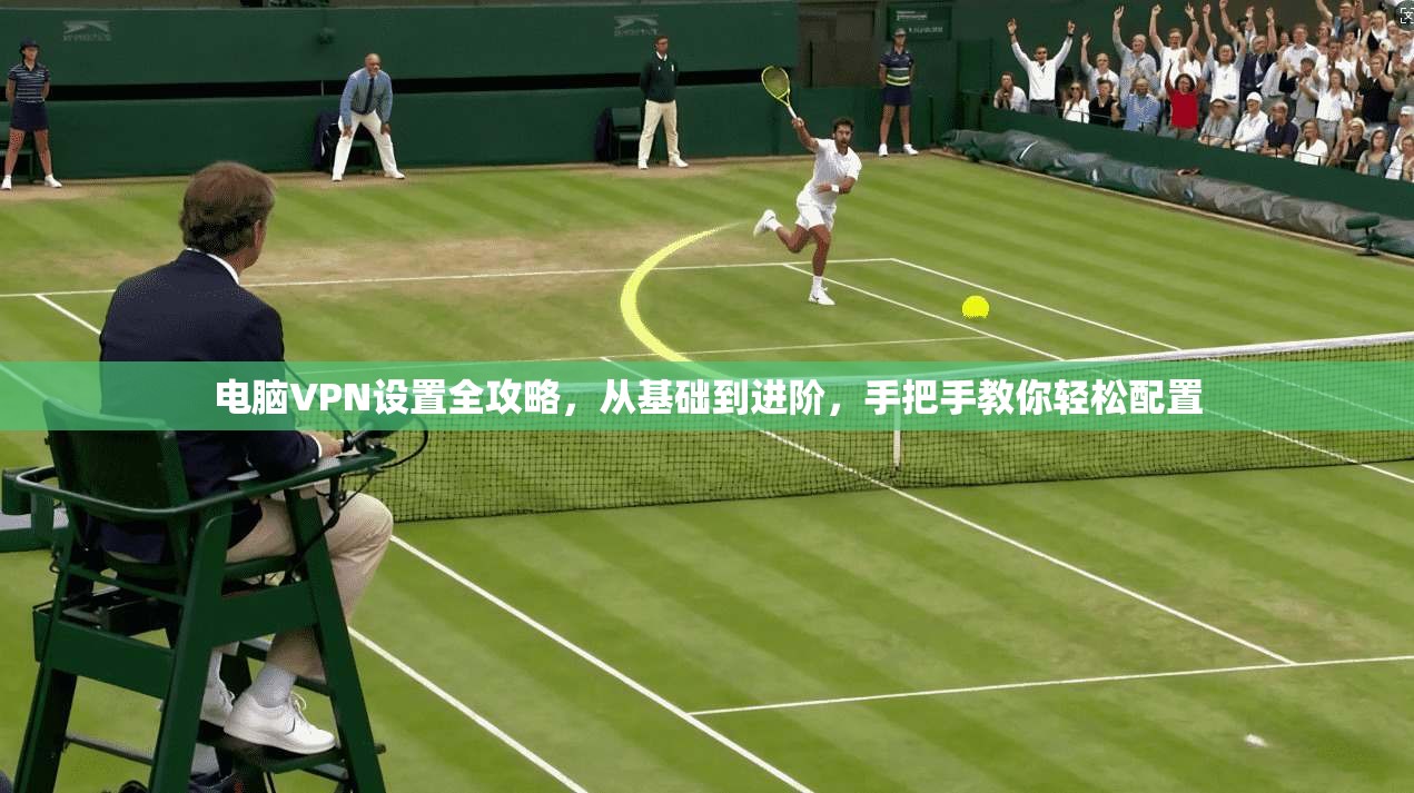 电脑VPN设置全攻略，从基础到进阶，手把手教你轻松配置