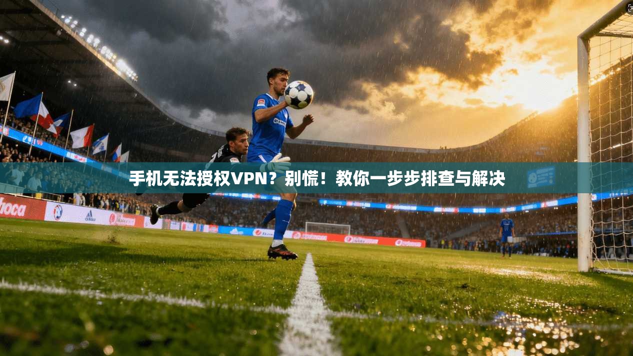 手机无法授权VPN？别慌！教你一步步排查与解决