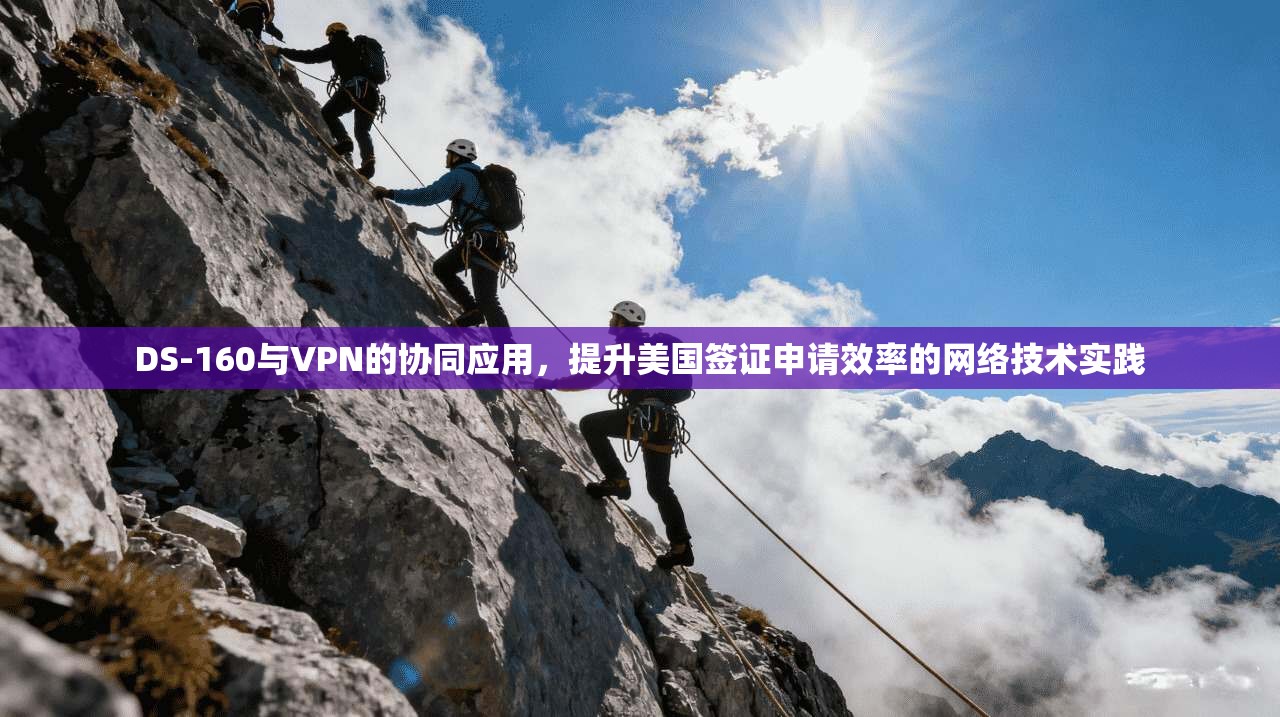 DS-160与VPN的协同应用，提升美国签证申请效率的网络技术实践