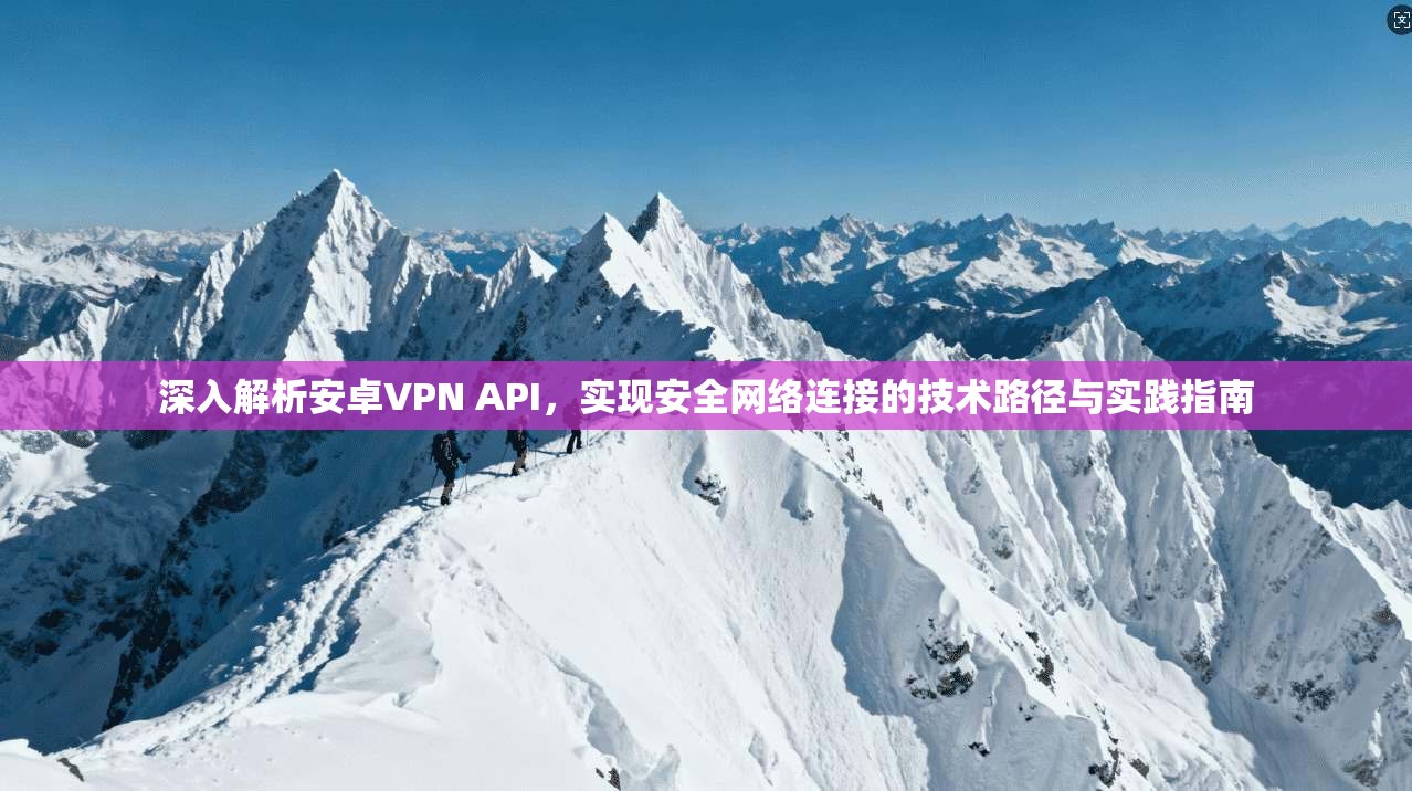 深入解析安卓VPN API，实现安全网络连接的技术路径与实践指南