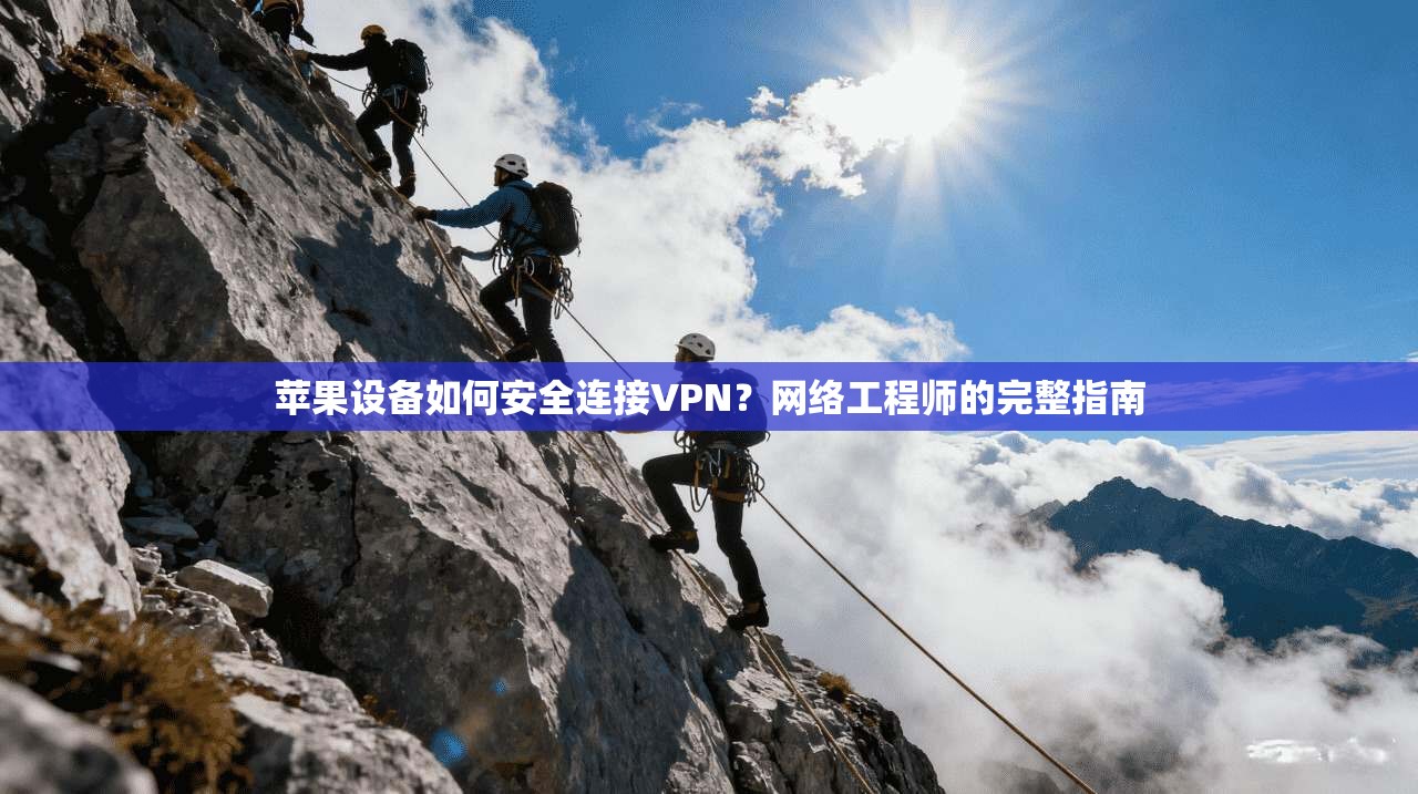 苹果设备如何安全连接VPN？网络工程师的完整指南