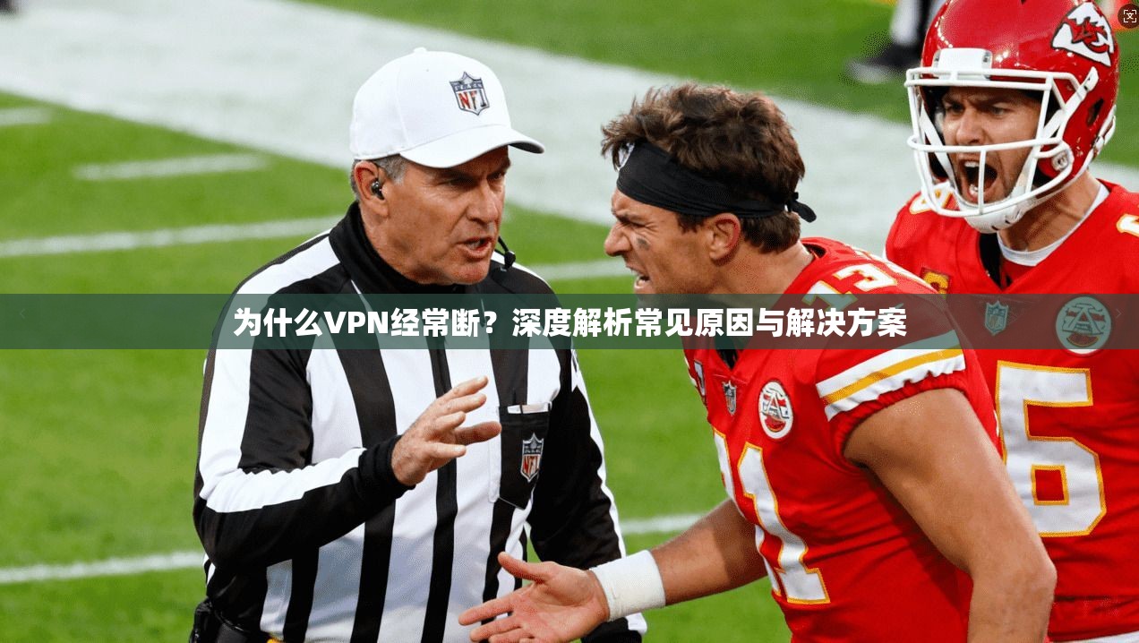 为什么VPN经常断？深度解析常见原因与解决方案