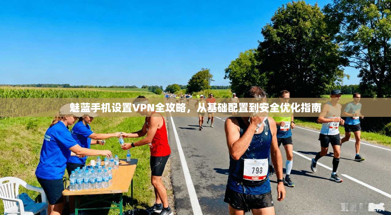 魅蓝手机设置VPN全攻略，从基础配置到安全优化指南