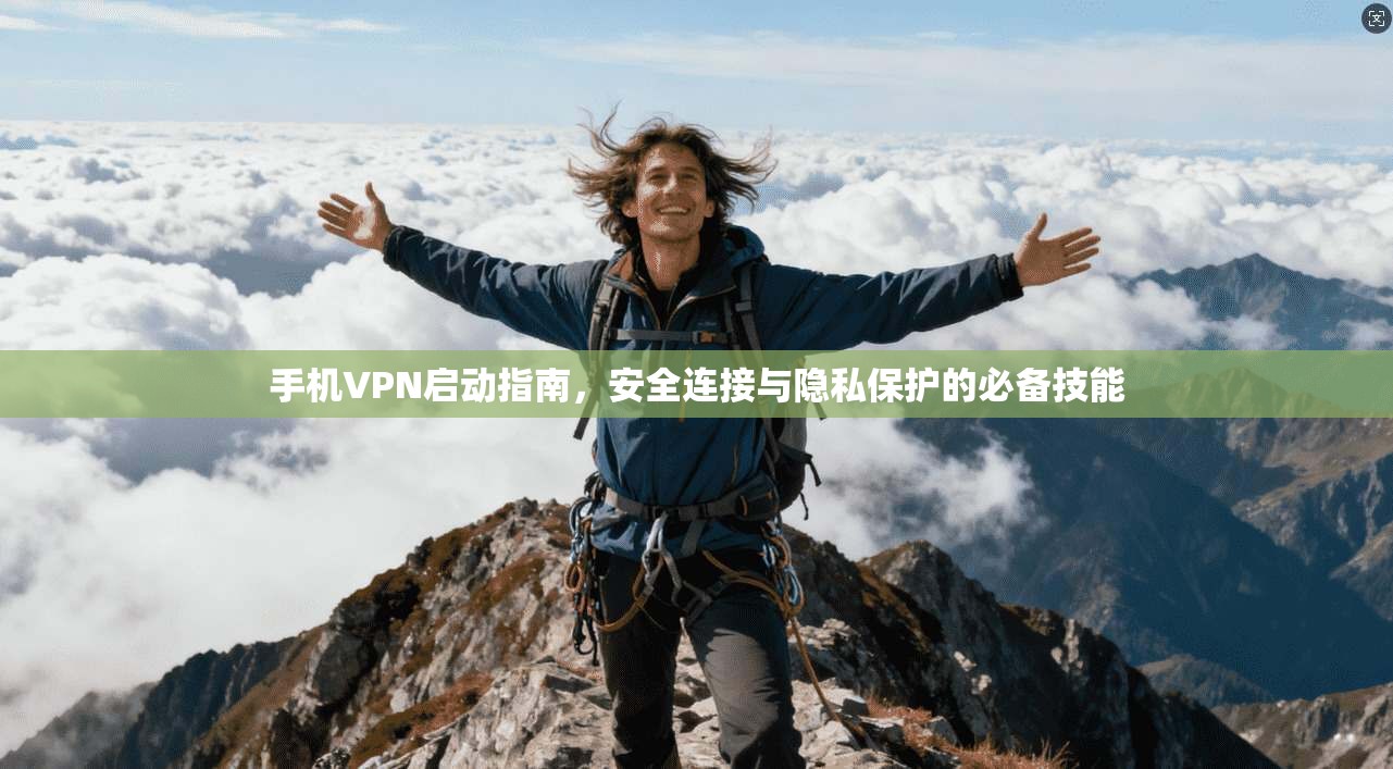 手机VPN启动指南，安全连接与隐私保护的必备技能