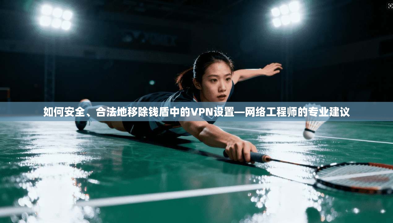 如何安全、合法地移除钱盾中的VPN设置—网络工程师的专业建议
