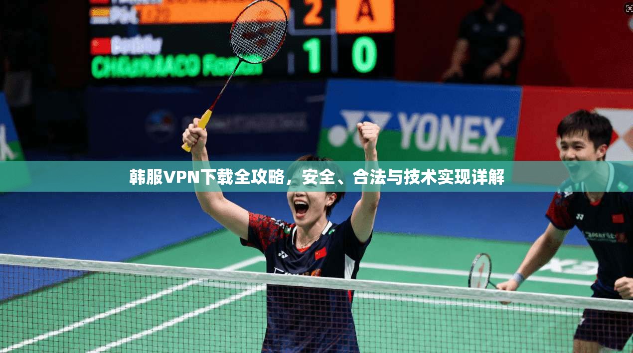 韩服VPN下载全攻略，安全、合法与技术实现详解