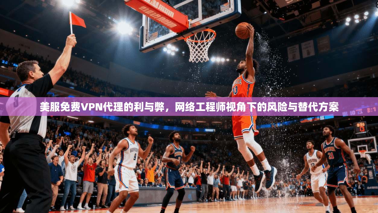 美服免费VPN代理的利与弊，网络工程师视角下的风险与替代方案