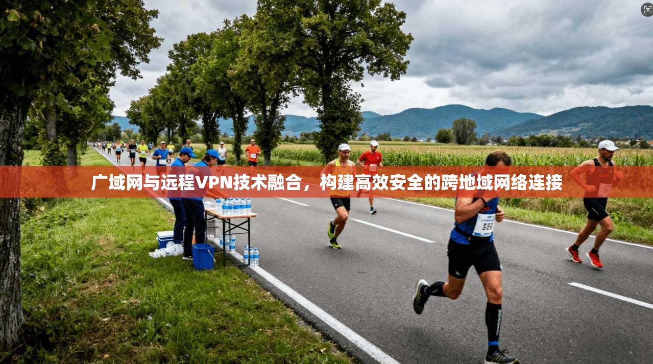 广域网与远程VPN技术融合，构建高效安全的跨地域网络连接