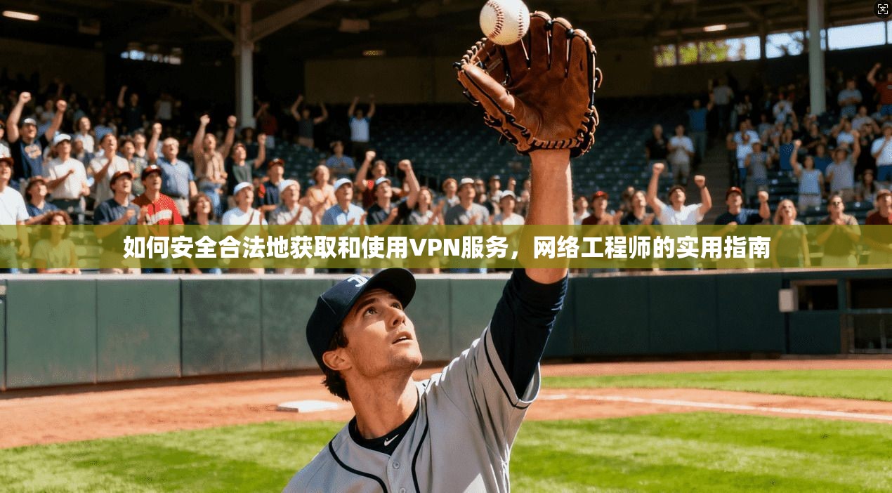 如何安全合法地获取和使用VPN服务，网络工程师的实用指南