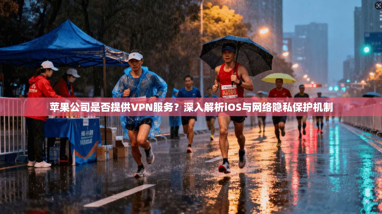 苹果公司是否提供VPN服务？深入解析iOS与网络隐私保护机制