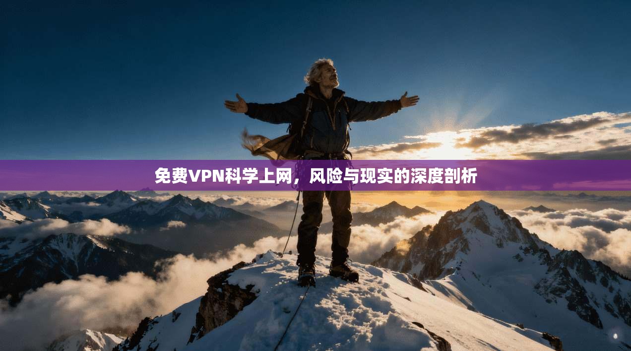 免费VPN科学上网，风险与现实的深度剖析