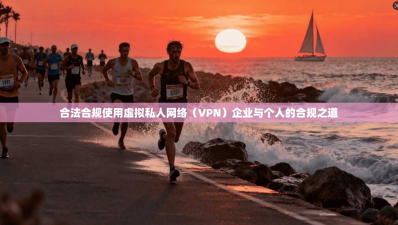 合法合规使用虚拟私人网络（VPN）企业与个人的合规之道