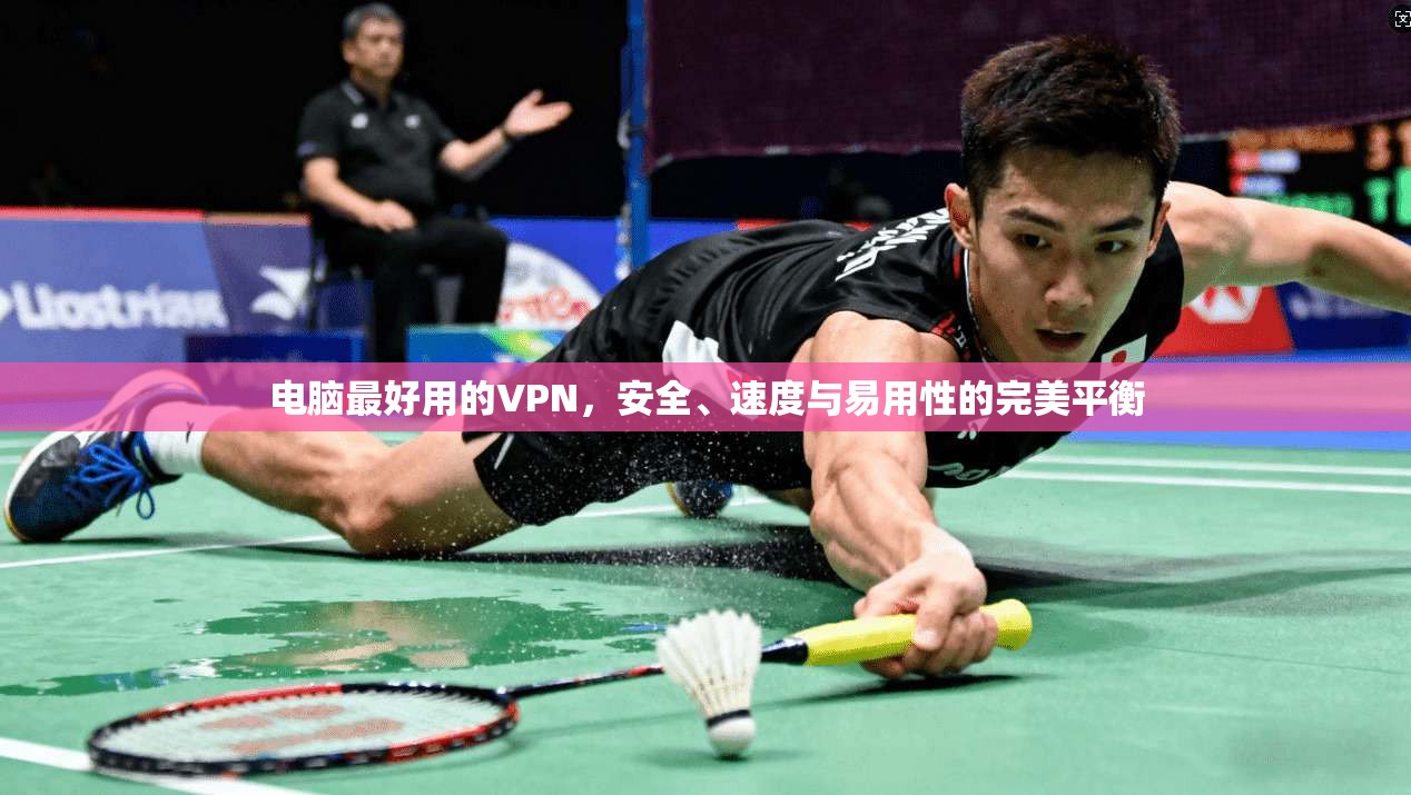 电脑最好用的VPN，安全、速度与易用性的完美平衡
