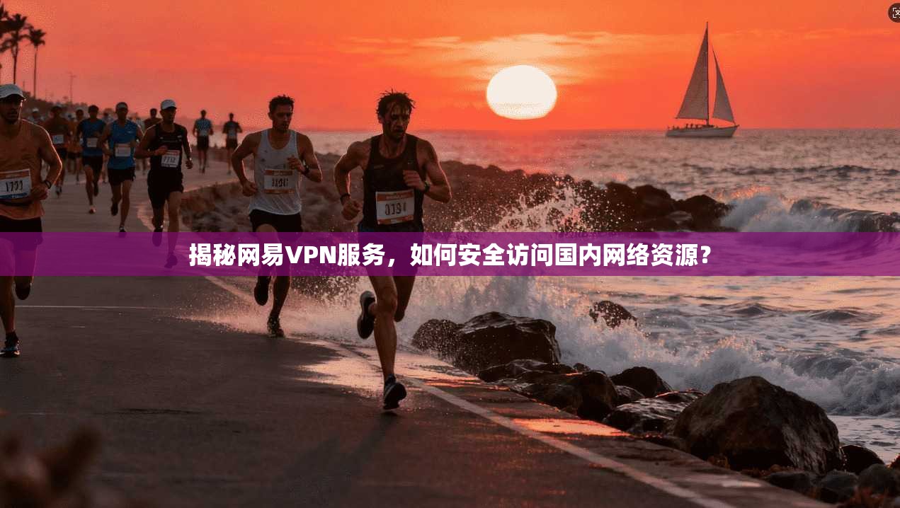 揭秘网易VPN服务，如何安全访问国内网络资源？