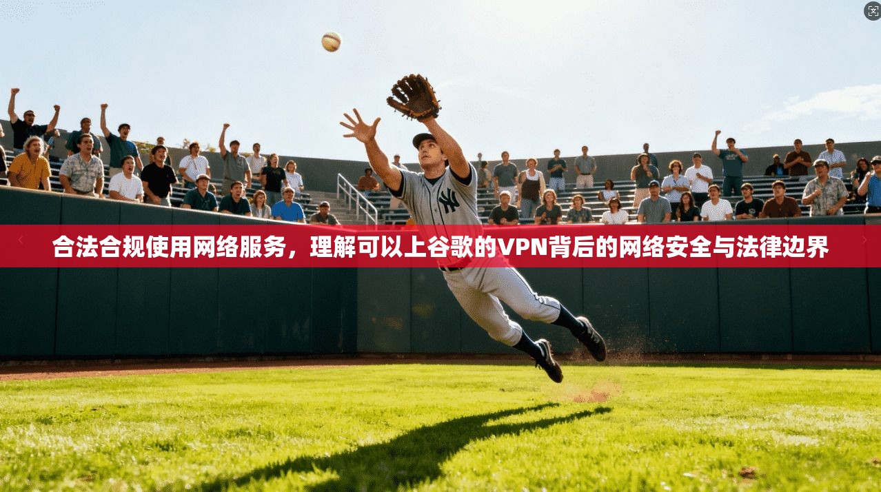 合法合规使用网络服务，理解可以上谷歌的VPN背后的网络安全与法律边界