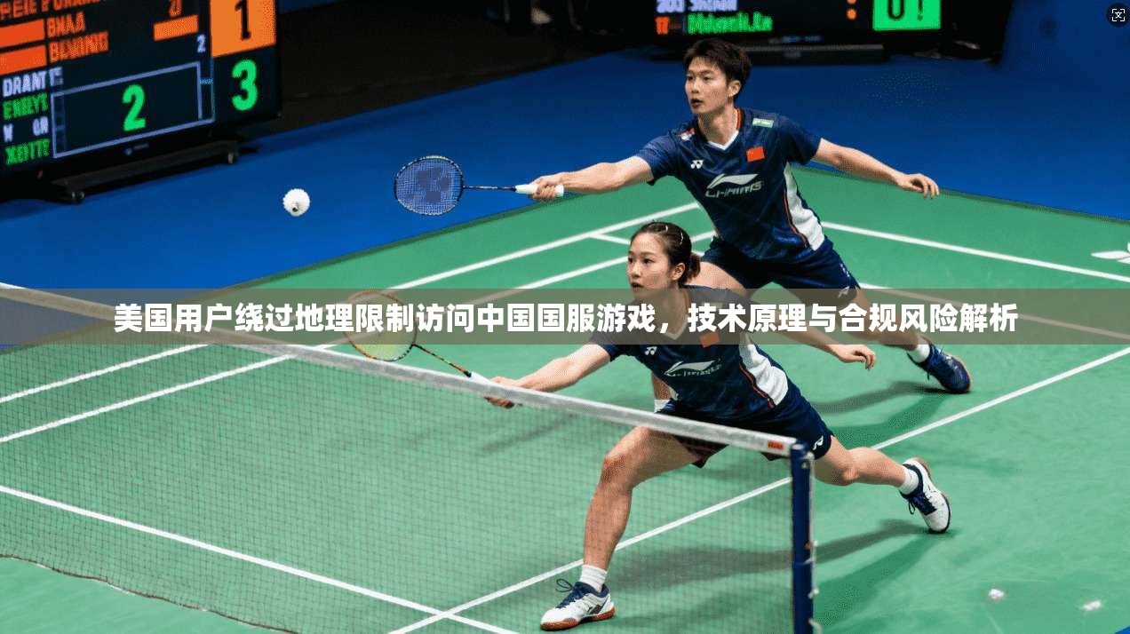 美国用户绕过地理限制访问中国国服游戏，技术原理与合规风险解析