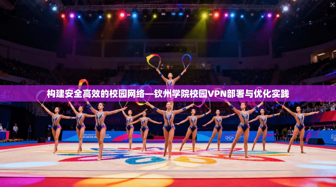 构建安全高效的校园网络—钦州学院校园VPN部署与优化实践