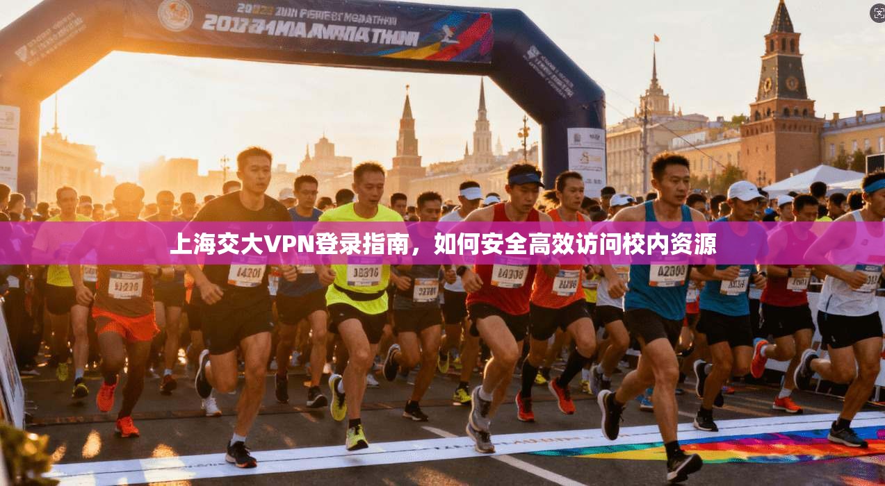 上海交大VPN登录指南，如何安全高效访问校内资源