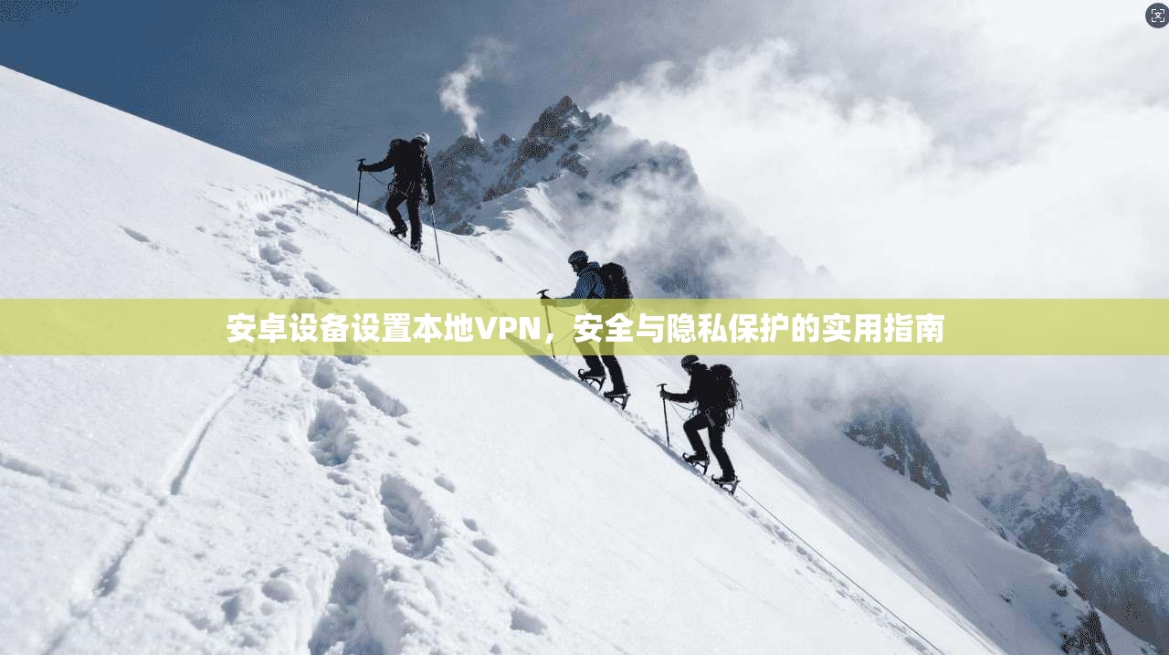 安卓设备设置本地VPN，安全与隐私保护的实用指南
