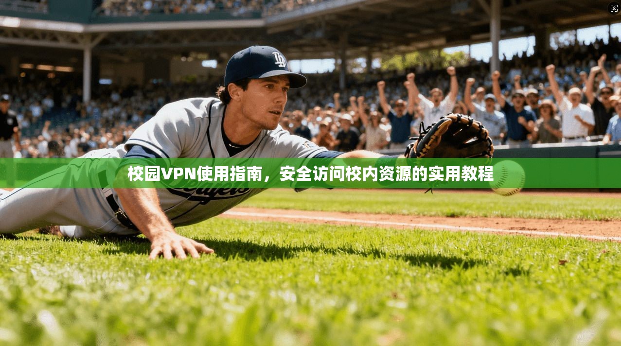 校园VPN使用指南，安全访问校内资源的实用教程