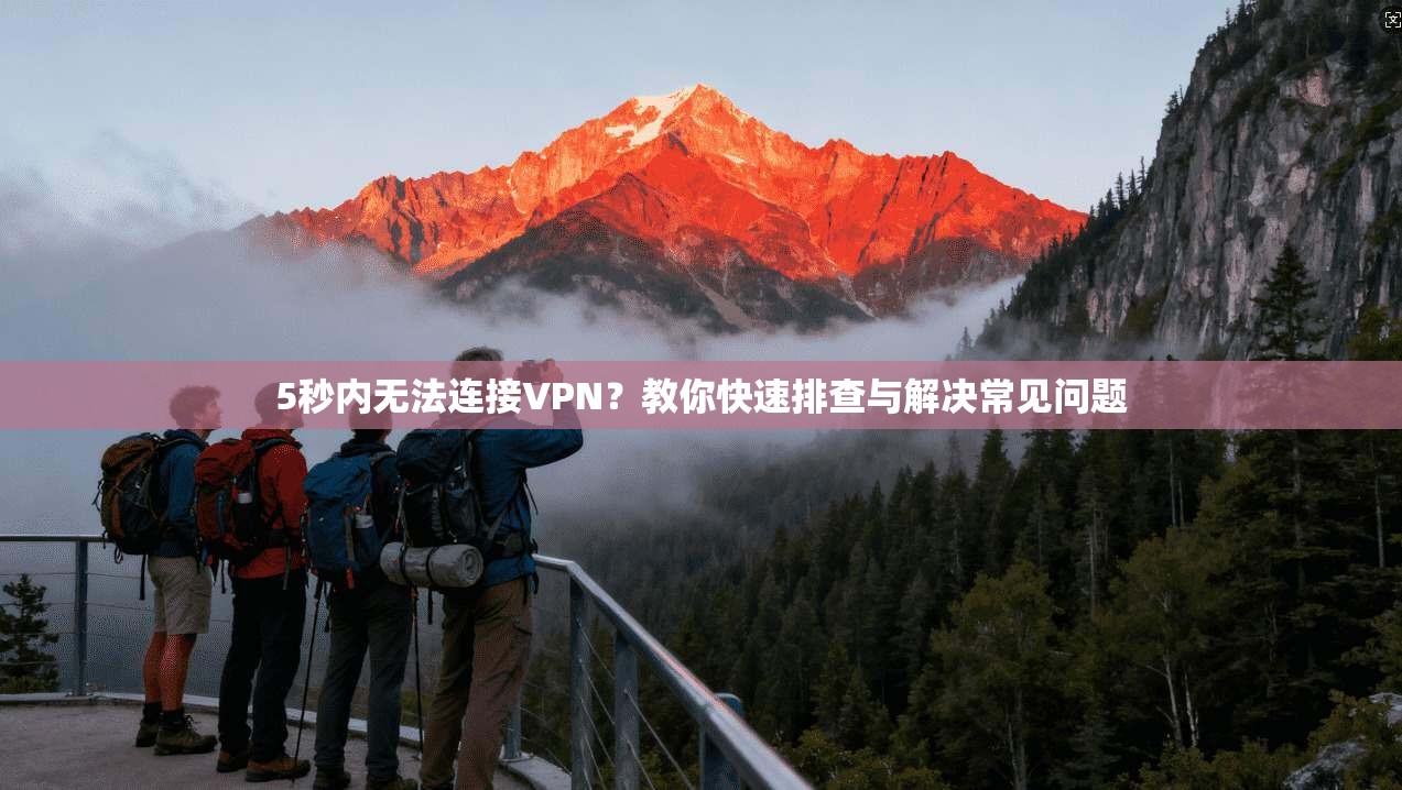 5秒内无法连接VPN？教你快速排查与解决常见问题