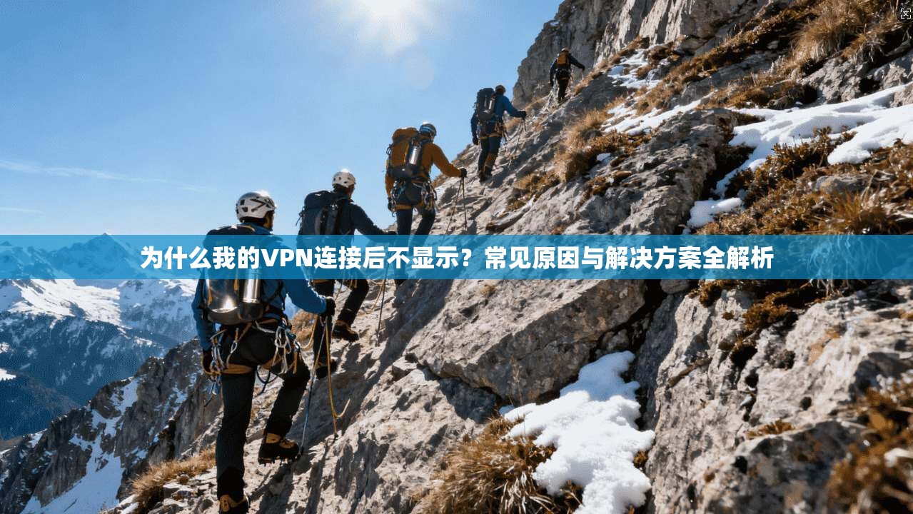 为什么我的VPN连接后不显示？常见原因与解决方案全解析