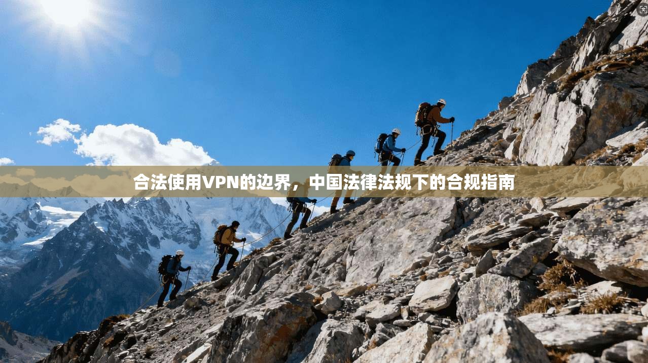 合法使用VPN的边界，中国法律法规下的合规指南