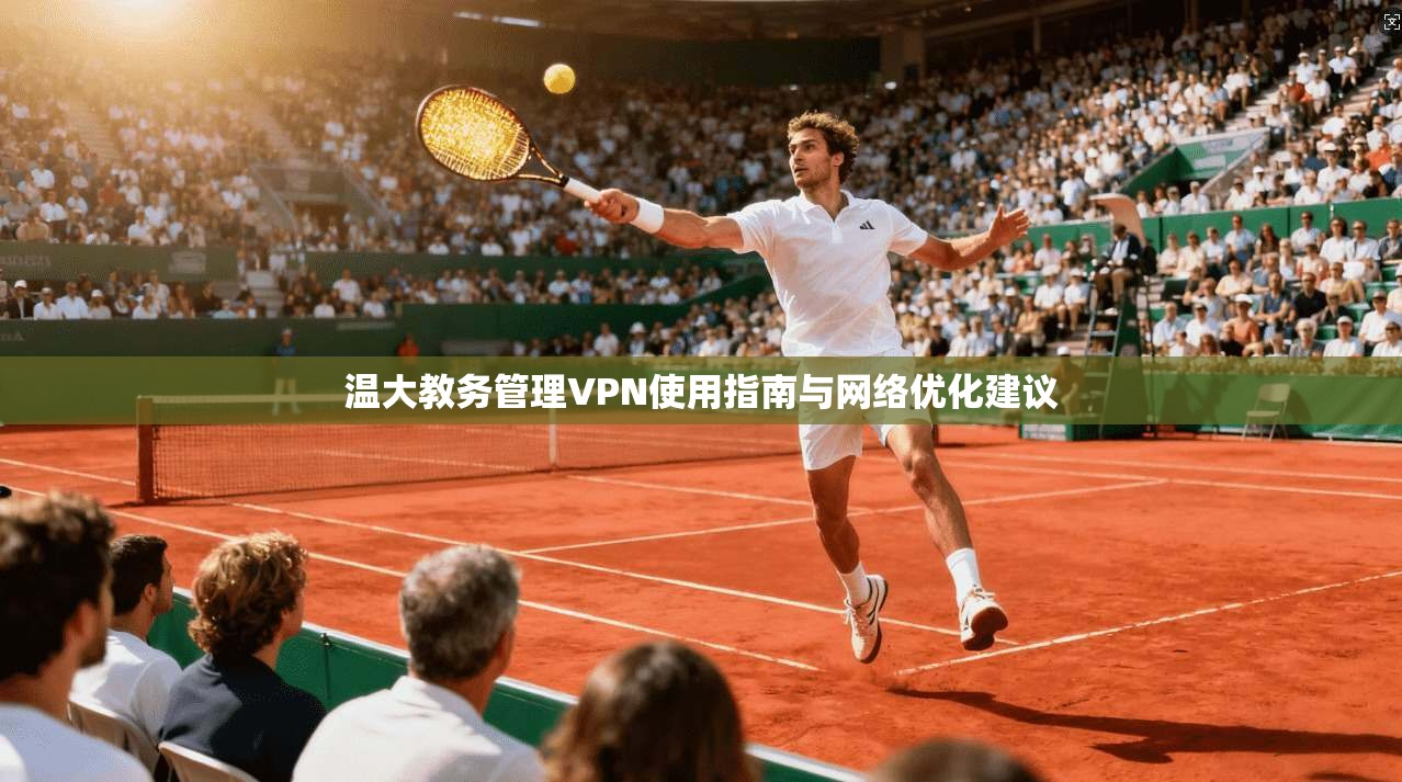 温大教务管理VPN使用指南与网络优化建议