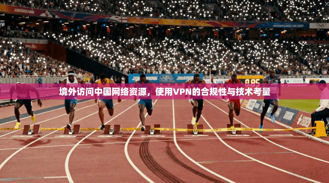 境外访问中国网络资源，使用VPN的合规性与技术考量