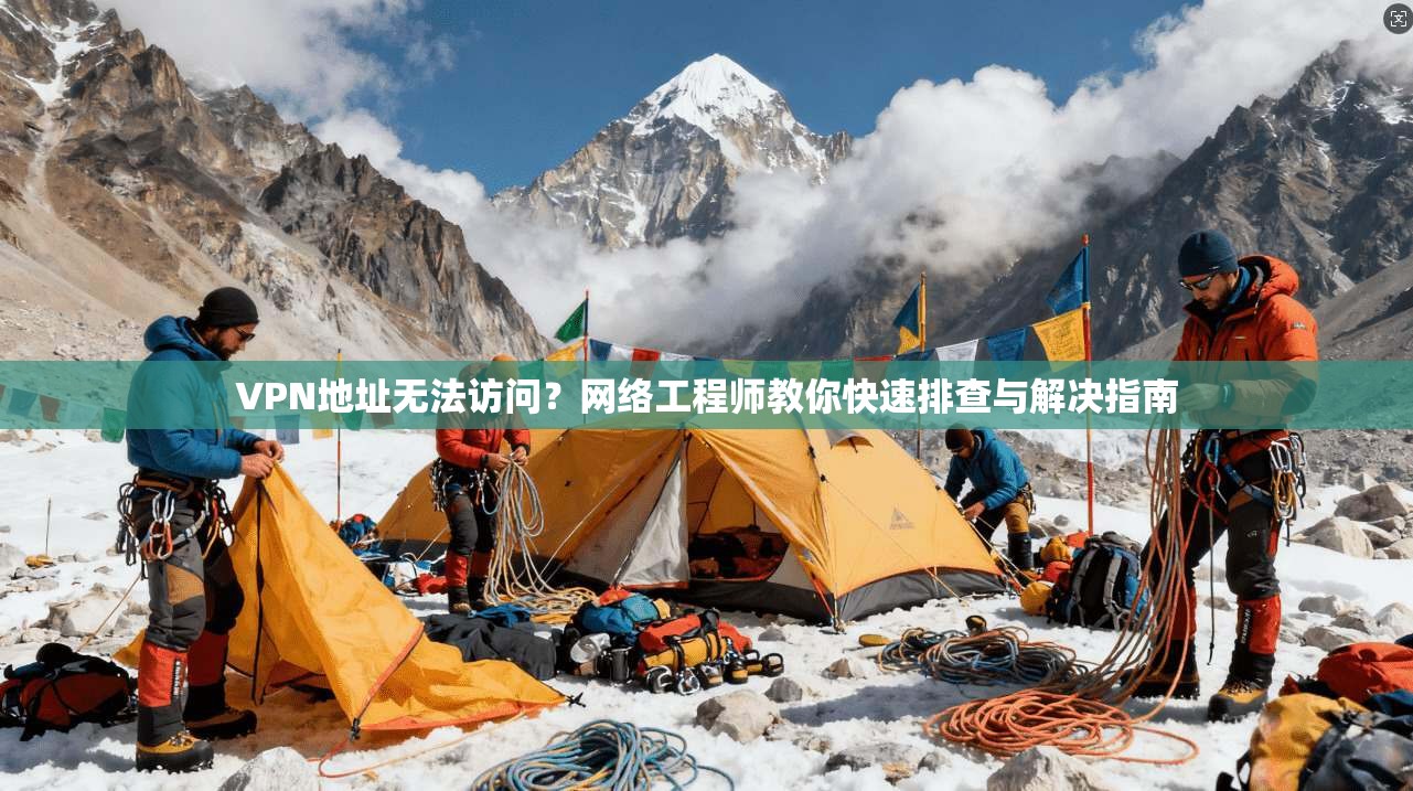 VPN地址无法访问？网络工程师教你快速排查与解决指南