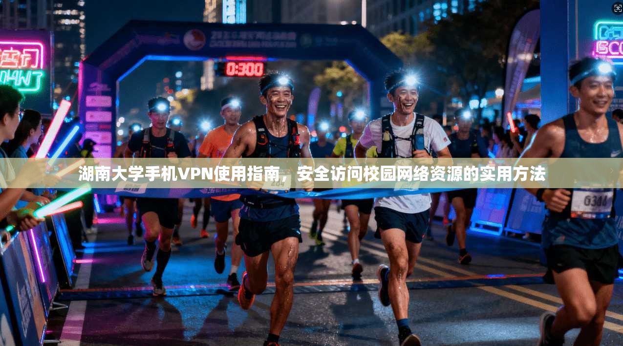 湖南大学手机VPN使用指南，安全访问校园网络资源的实用方法