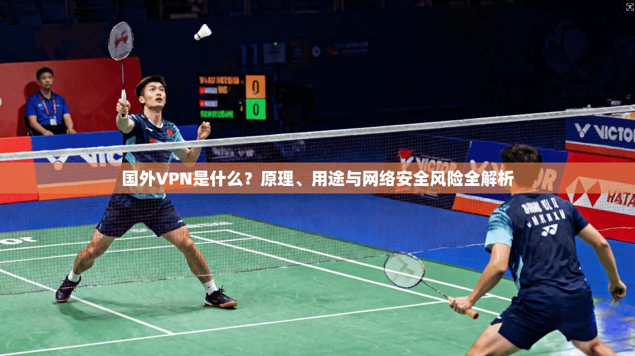 国外VPN是什么？原理、用途与网络安全风险全解析
