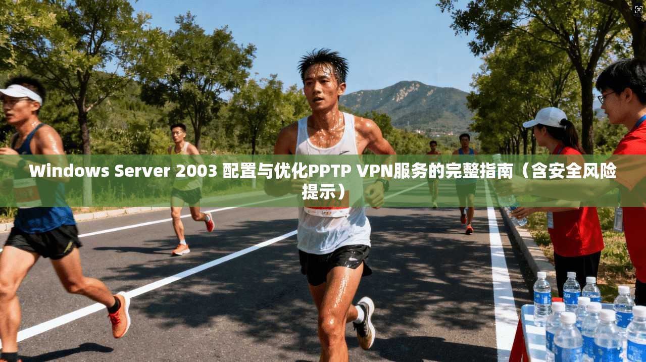 Windows Server 2003 配置与优化PPTP VPN服务的完整指南（含安全风险提示）