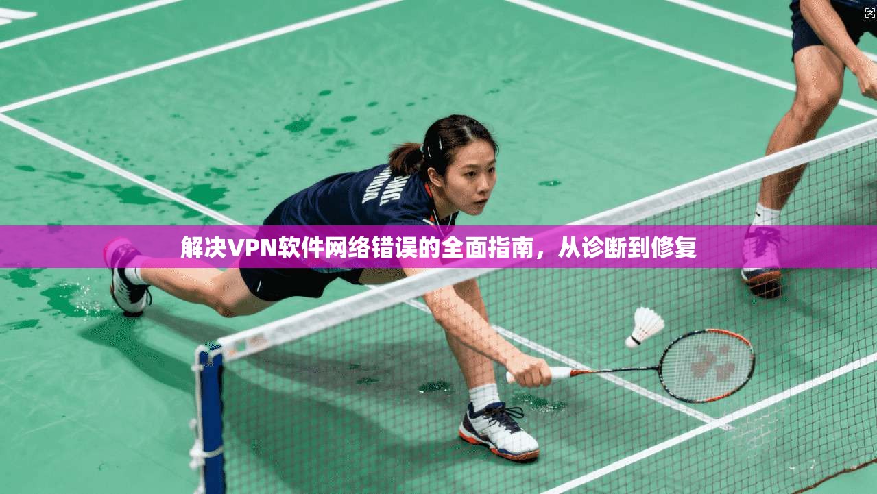 解决VPN软件网络错误的全面指南，从诊断到修复