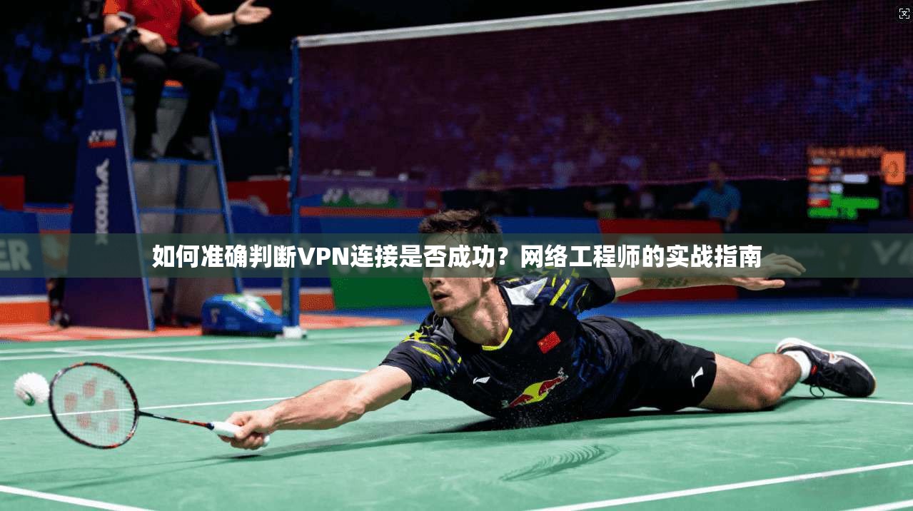 如何准确判断VPN连接是否成功?网络工程师的实战指南 如何准确判断VPN连接是否成功?网络工程师的实战指南