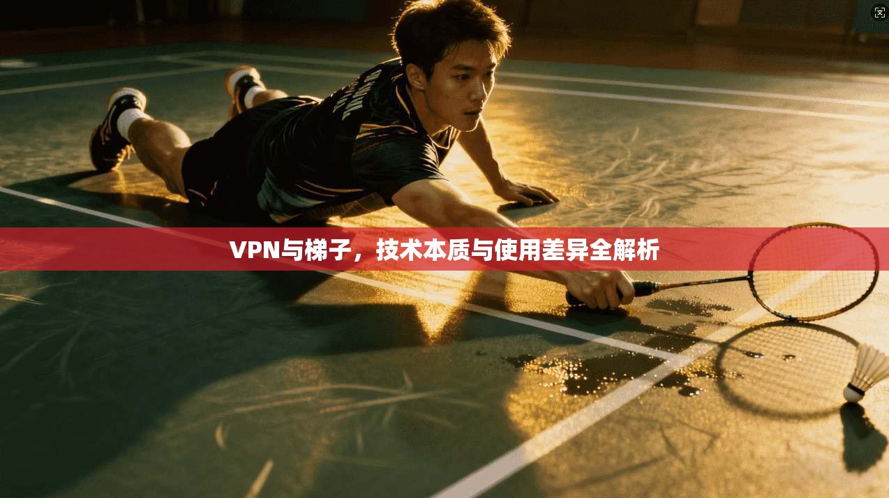 VPN与梯子,技术本质与使用差异全解析 VPN与梯子,技术本质与使用差异全解析