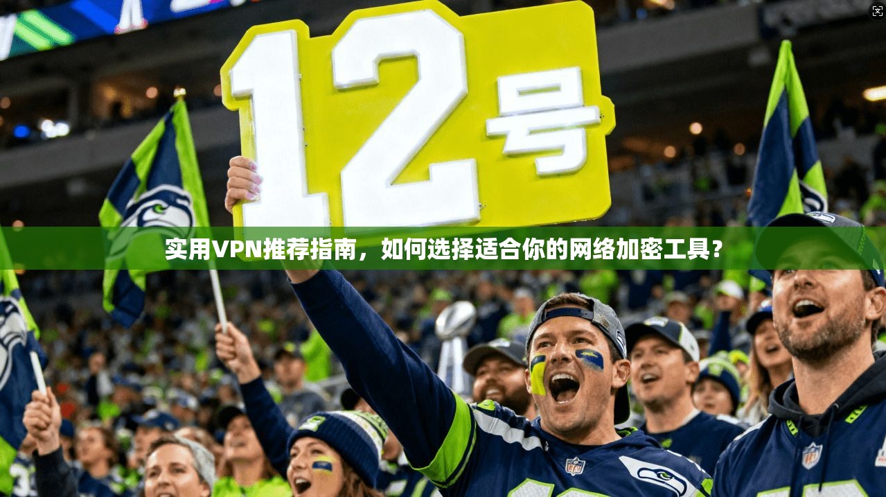实用VPN推荐指南，如何选择适合你的网络加密工具？