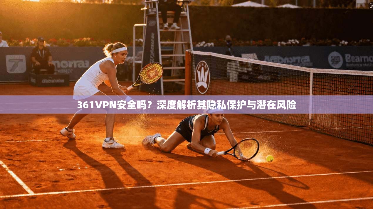 361VPN安全吗?深度解析其隐私保护与潜在风险 361VPN安全吗?深度解析其隐私保护与潜在风险