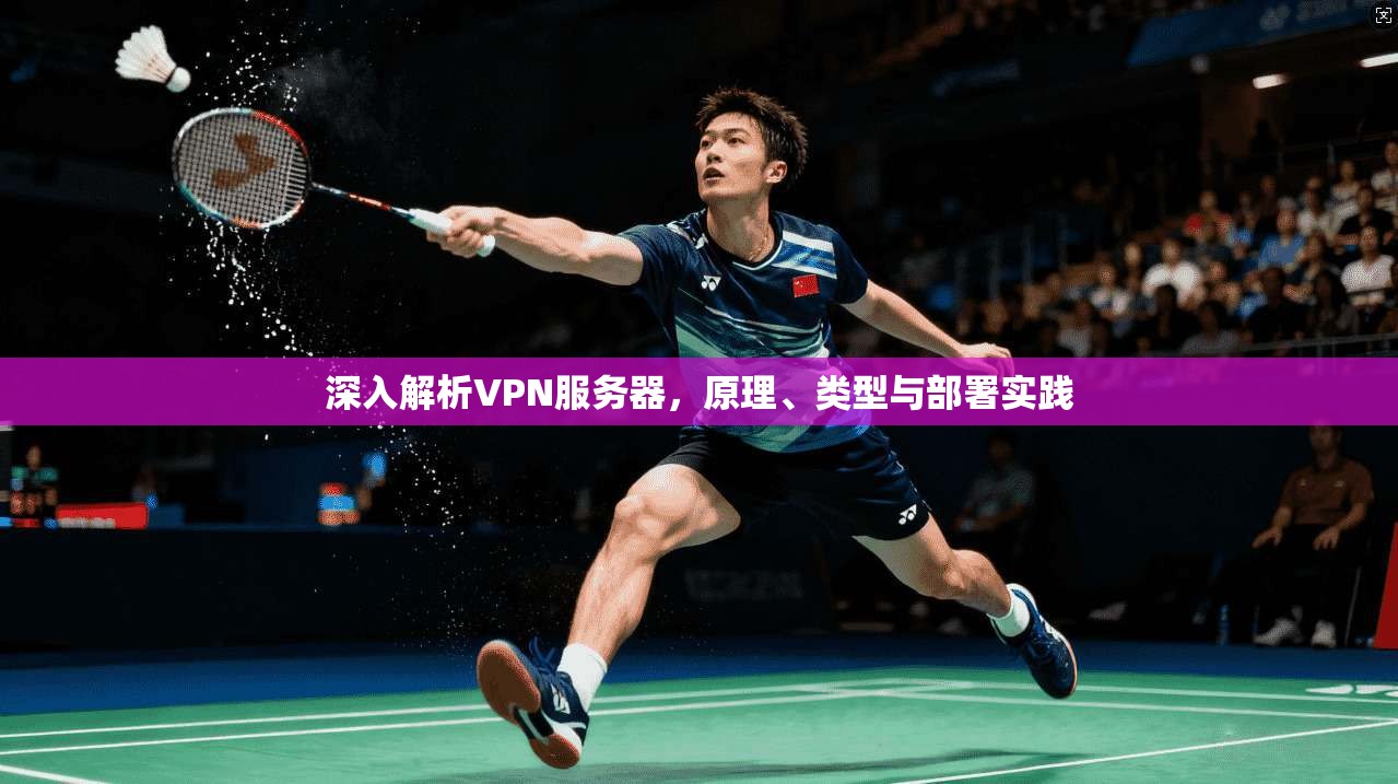 深入解析VPN服务器，原理、类型与部署实践