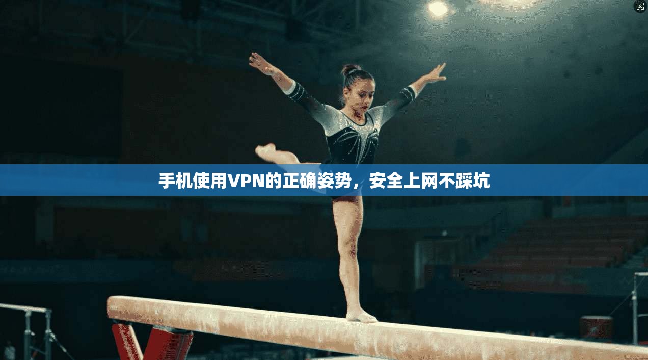 手机使用VPN的正确姿势,安全上网不踩坑 手机使用VPN的正确姿势,安全上网不踩坑