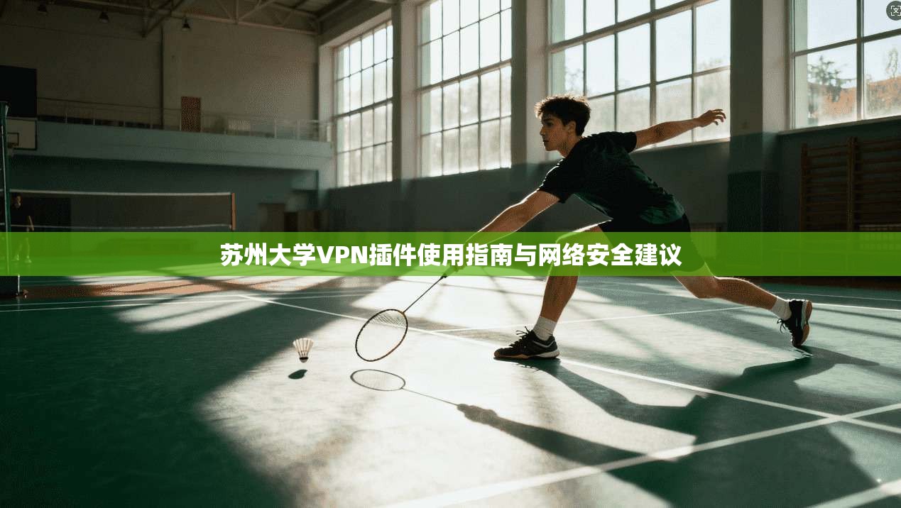 苏州大学VPN插件使用指南与网络安全建议 苏州大学VPN插件使用指南与网络安全建议