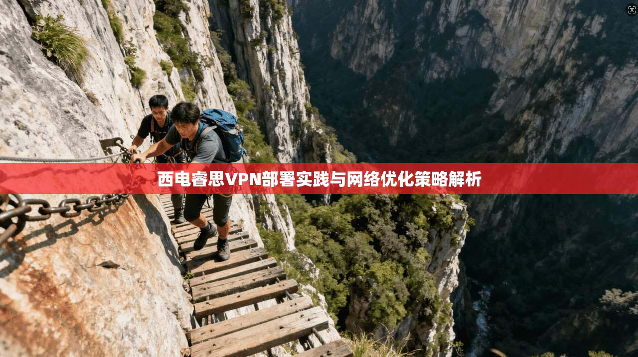 西电睿思VPN部署实践与网络优化策略解析 西电睿思VPN部署实践与网络优化策略解析