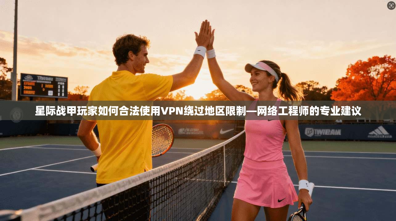 星际战甲玩家如何合法使用VPN绕过地区限制—网络工程师的专业建议