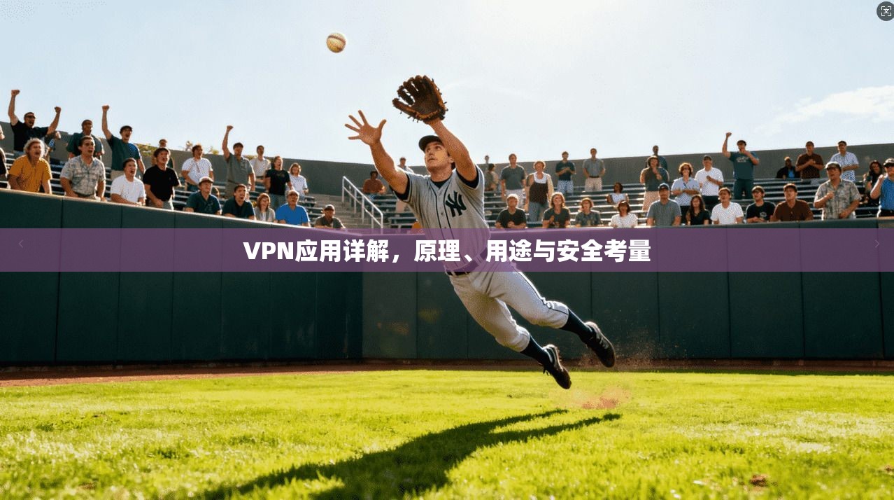 VPN应用详解,原理、用途与安全考量 VPN应用详解,原理、用途与安全考量