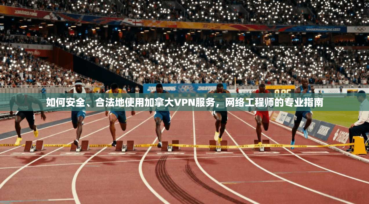 如何安全、合法地使用加拿大VPN服务,网络工程师的专业指南 如何安全、合法地使用加拿大VPN服务,网络工程师的专业指南