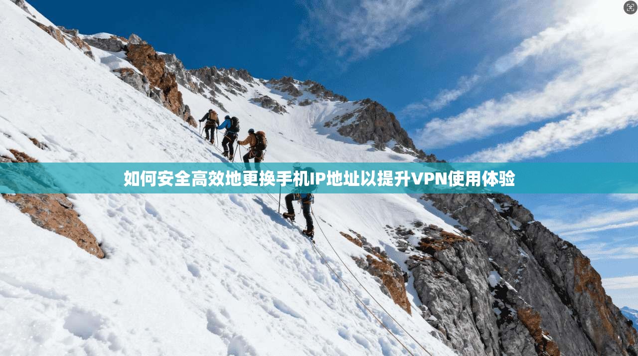 如何安全高效地更换手机IP地址以提升VPN使用体验 如何安全高效地更换手机IP地址以提升VPN使用体验