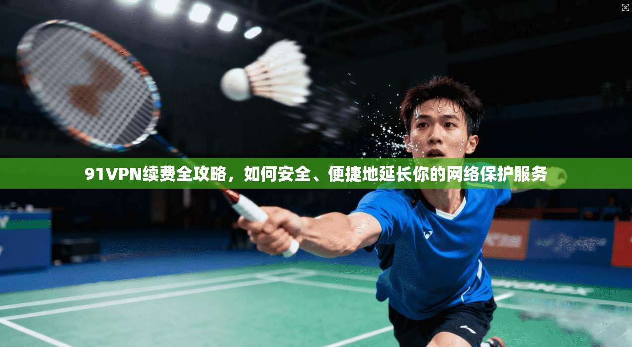 91VPN续费全攻略,如何安全、便捷地延长你的网络保护服务 91VPN续费全攻略,如何安全、便捷地延长你的网络保护服务